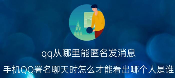 qq从哪里能匿名发消息 手机QQ署名聊天时怎么才能看出哪个人是谁？